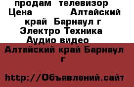 продам  телевизор › Цена ­ 8 000 - Алтайский край, Барнаул г. Электро-Техника » Аудио-видео   . Алтайский край,Барнаул г.